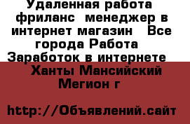 Удаленная работа, фриланс, менеджер в интернет-магазин - Все города Работа » Заработок в интернете   . Ханты-Мансийский,Мегион г.